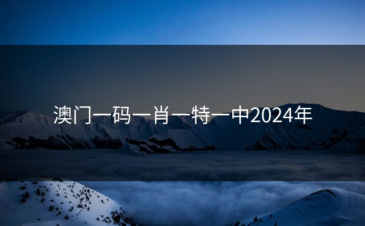 澳门一码一肖一特一中2024年 澳门一码一肖一特一中2024年