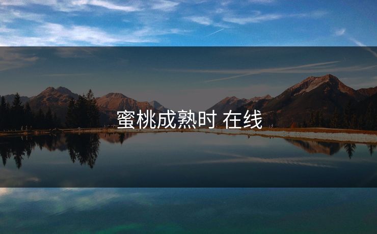 蜜桃成熟时 在线 蜜桃成熟时 在线