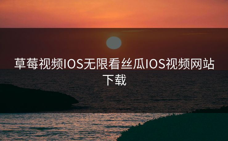 草莓视频IOS无限看丝瓜IOS视频网站下载