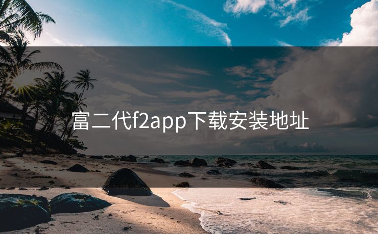 富二代f2app下载安装地址 富二代f2app下载安装地址