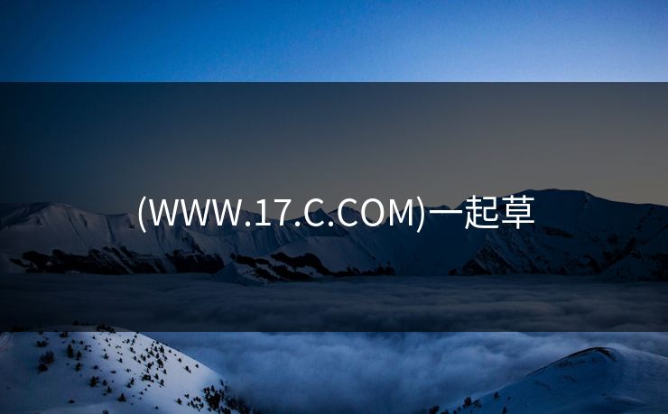 (WWW.17.C.COM)一起草 (WWW.17.C.COM)一起草